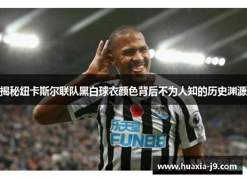 揭秘纽卡斯尔联队黑白球衣颜色背后不为人知的历史渊源 揭秘纽卡斯尔联队黑白球衣颜色背后不为人知的历史渊源