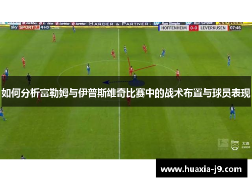 如何分析富勒姆与伊普斯维奇比赛中的战术布置与球员表现