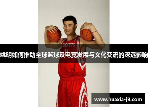 姚明如何推动全球篮球及电竞发展与文化交流的深远影响