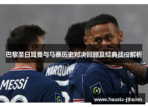 巴黎圣日耳曼与马赛历史对决回顾及经典战役解析