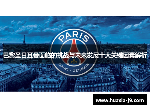 巴黎圣日耳曼面临的挑战与未来发展十大关键因素解析