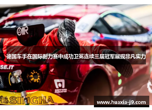 德国车手在国际耐力赛中成功卫冕连续三届冠军展现非凡实力