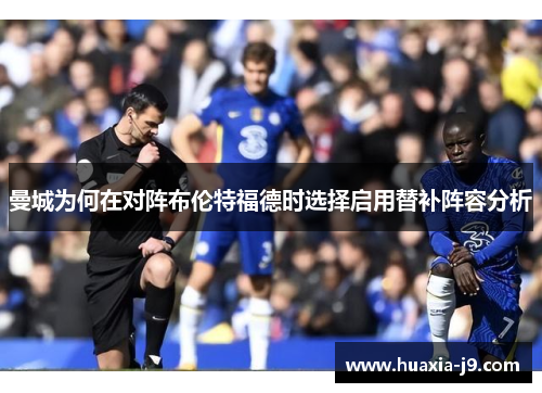 曼城为何在对阵布伦特福德时选择启用替补阵容分析