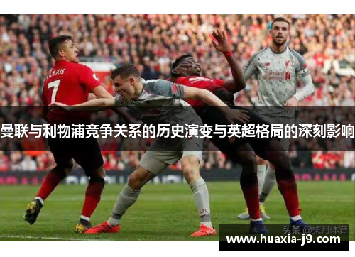 曼联与利物浦竞争关系的历史演变与英超格局的深刻影响
