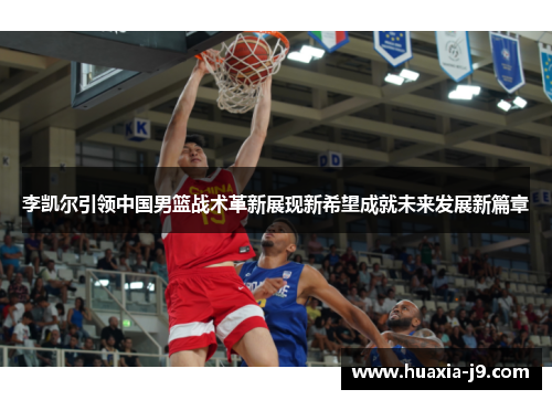 李凯尔引领中国男篮战术革新展现新希望成就未来发展新篇章