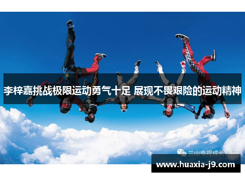 李梓嘉挑战极限运动勇气十足 展现不畏艰险的运动精神