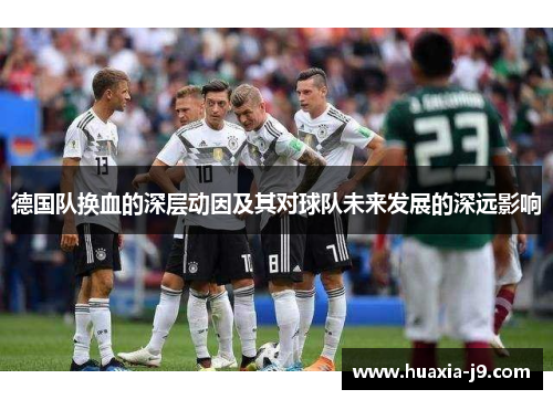 德国队换血的深层动因及其对球队未来发展的深远影响