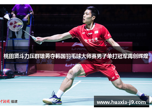 桃田贤斗力压群雄勇夺韩国羽毛球大师赛男子单打冠军再创辉煌 桃田贤斗力压群雄勇夺韩国羽毛球大师赛男子单打冠军再创辉煌