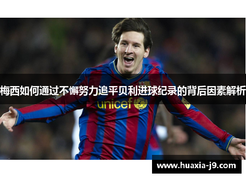 梅西如何通过不懈努力追平贝利进球纪录的背后因素解析 梅西如何通过不懈努力追平贝利进球纪录的背后因素解析
