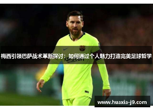 梅西引领巴萨战术革新探讨:如何通过个人魅力打造完美足球哲学 梅西引领巴萨战术革新探讨:如何通过个人魅力打造完美足球哲学
