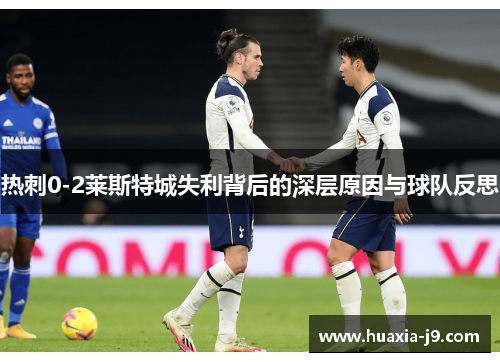 热刺0-2莱斯特城失利背后的深层原因与球队反思 热刺0-2莱斯特城失利背后的深层原因与球队反思