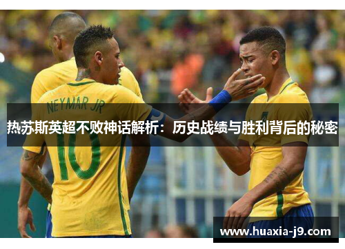 热苏斯英超不败神话解析:历史战绩与胜利背后的秘密 热苏斯英超不败神话解析:历史战绩与胜利背后的秘密