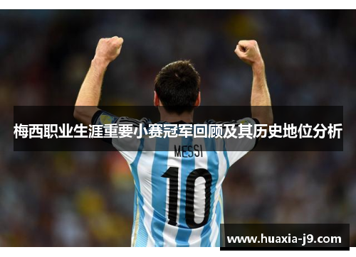 梅西职业生涯重要小赛冠军回顾及其历史地位分析