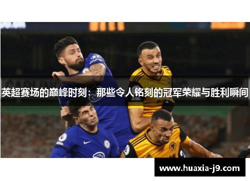 英超赛场的巅峰时刻：那些令人铭刻的冠军荣耀与胜利瞬间