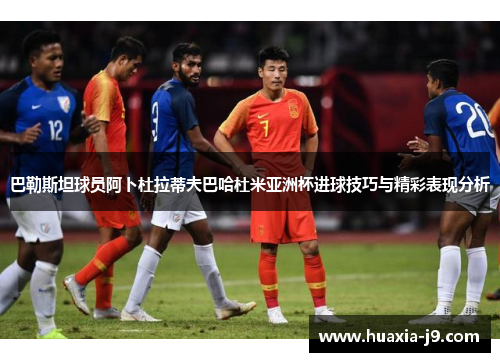 巴勒斯坦球员阿卜杜拉蒂夫巴哈杜米亚洲杯进球技巧与精彩表现分析