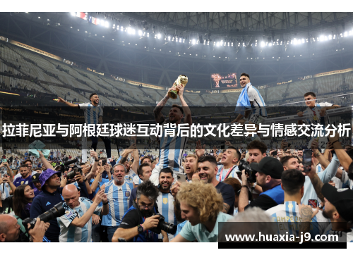 拉菲尼亚与阿根廷球迷互动背后的文化差异与情感交流分析