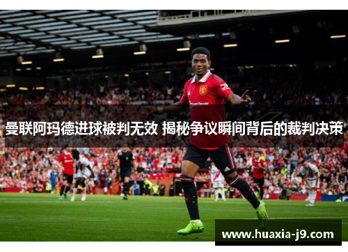 曼联阿玛德进球被判无效 揭秘争议瞬间背后的裁判决策