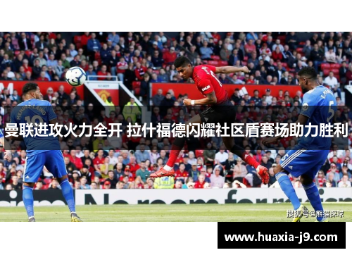 曼联进攻火力全开 拉什福德闪耀社区盾赛场助力胜利