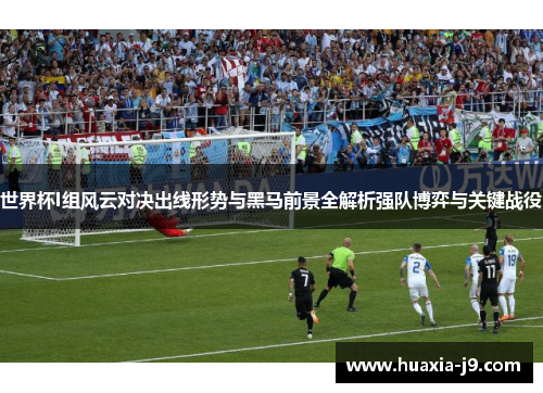 世界杯I组风云对决出线形势与黑马前景全解析强队博弈与关键战役