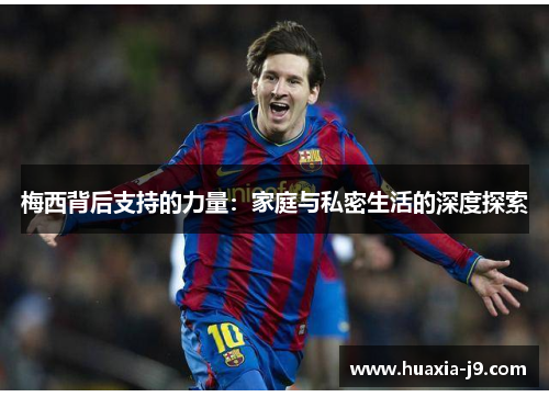 梅西背后支持的力量：家庭与私密生活的深度探索