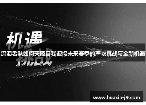 流浪者队如何突破自我迎接未来赛季的严峻挑战与全新机遇
