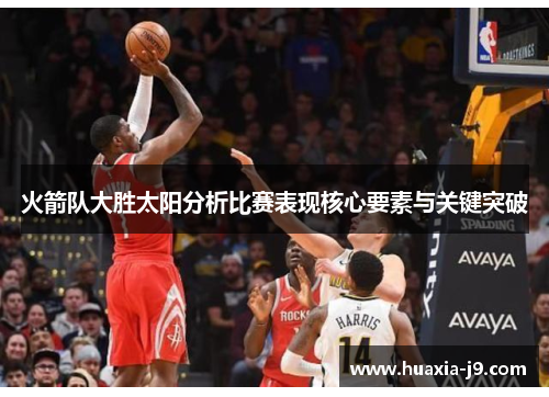 火箭队大胜太阳分析比赛表现核心要素与关键突破