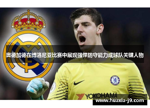 奥德加德在博洛尼亚比赛中展现强悍防守能力成球队关键人物