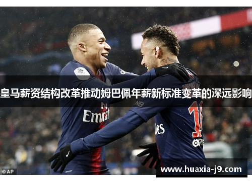 皇马薪资结构改革推动姆巴佩年薪新标准变革的深远影响