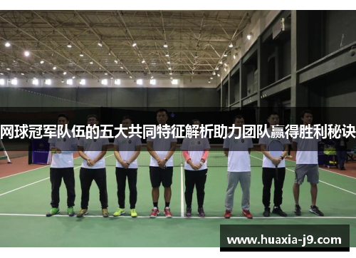 网球冠军队伍的五大共同特征解析助力团队赢得胜利秘诀