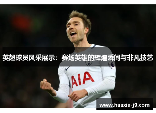 英超球员风采展示：赛场英雄的辉煌瞬间与非凡技艺