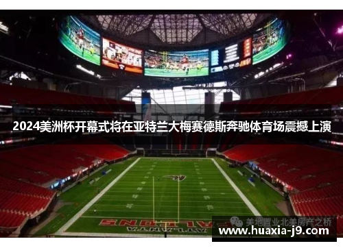 2024美洲杯开幕式将在亚特兰大梅赛德斯奔驰体育场震撼上演 2024美洲杯开幕式将在亚特兰大梅赛德斯奔驰体育场震撼上演
