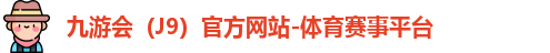 九游会（J9）官方网站-体育赛事平台